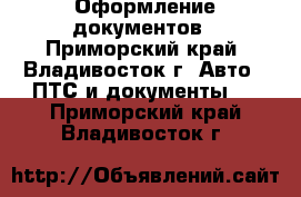 Оформление документов - Приморский край, Владивосток г. Авто » ПТС и документы   . Приморский край,Владивосток г.